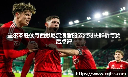 墨尔本胜仗与西悉尼流浪者的激烈对决解析与赛后点评