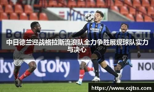 中日德兰迎战格拉斯流浪队全力争胜展现球队实力与决心